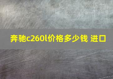 奔驰c260l价格多少钱 进口